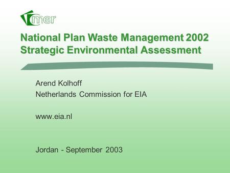 National Plan Waste Management 2002 Strategic Environmental Assessment Arend Kolhoff Netherlands Commission for EIA www.eia.nl Jordan - September 2003.