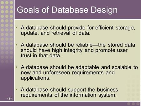 14-1 Goals of Database Design A database should provide for efficient storage, update, and retrieval of data. A database should be reliable—the stored.