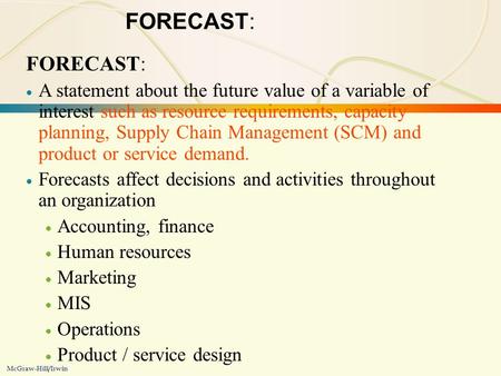 3-1Forecasting McGraw-Hill/Irwin FORECAST:  A statement about the future value of a variable of interest such as resource requirements, capacity planning,