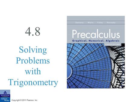 Copyright © 2011 Pearson, Inc. 4.8 Solving Problems with Trigonometry.