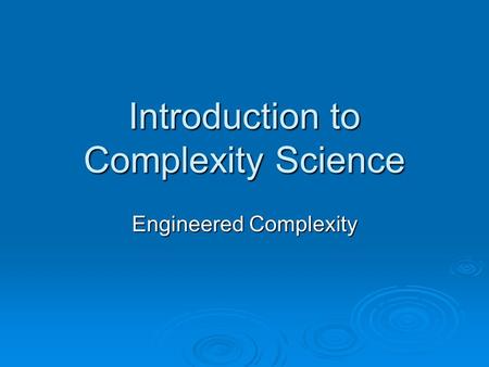 Introduction to Complexity Science Engineered Complexity.