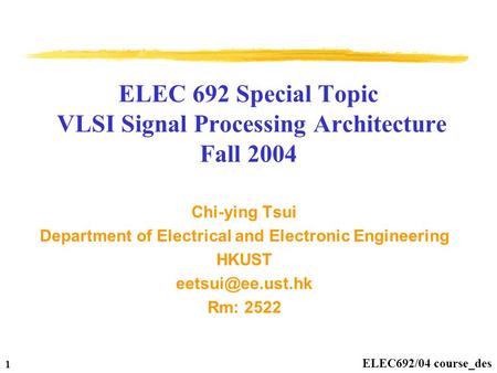 ELEC692/04 course_des 1 ELEC 692 Special Topic VLSI Signal Processing Architecture Fall 2004 Chi-ying Tsui Department of Electrical and Electronic Engineering.