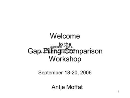 1 Welcome to the Gap Filling Comparison Workshop September 18-20, 2006 Antje Moffat.