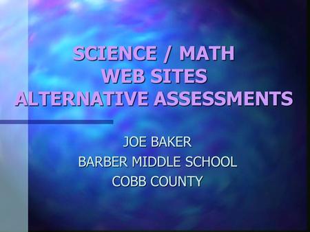 SCIENCE / MATH WEB SITES ALTERNATIVE ASSESSMENTS JOE BAKER BARBER MIDDLE SCHOOL COBB COUNTY.