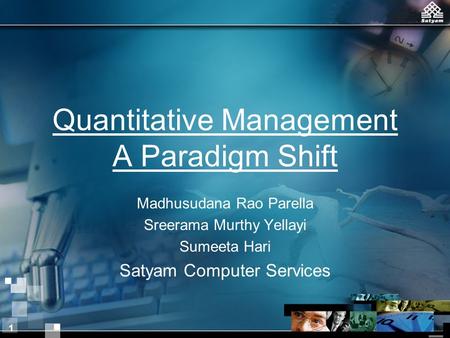 1 Quantitative Management A Paradigm Shift Madhusudana Rao Parella Sreerama Murthy Yellayi Sumeeta Hari Satyam Computer Services.