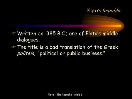 Plato - The Republic - slide 1 Plato’s Republic FWritten ca. 385 B.C.; one of Plato’s middle dialogues. FThe title is a bad translation of the Greek politeia,