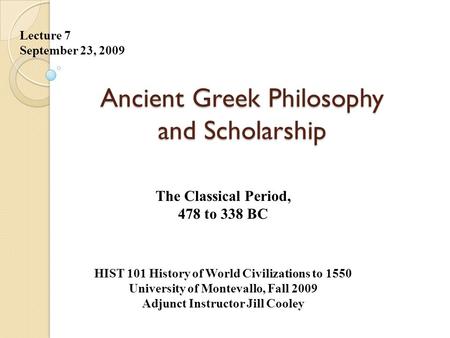 Ancient Greek Philosophy and Scholarship Lecture 7 September 23, 2009 HIST 101 History of World Civilizations to 1550 University of Montevallo, Fall 2009.