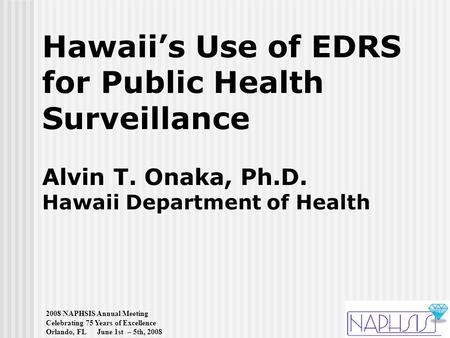 2008 NAPHSIS Annual Meeting Celebrating 75 Years of Excellence Orlando, FL June 1st – 5th, 2008 Hawaii’s Use of EDRS for Public Health Surveillance Alvin.