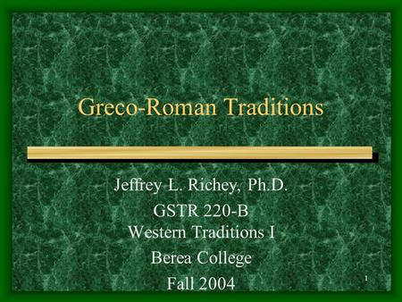 1 Greco-Roman Traditions Jeffrey L. Richey, Ph.D. GSTR 220-B Western Traditions I Berea College Fall 2004.