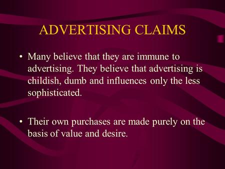 ADVERTISING CLAIMS Many believe that they are immune to advertising. They believe that advertising is childish, dumb and influences only the less sophisticated.