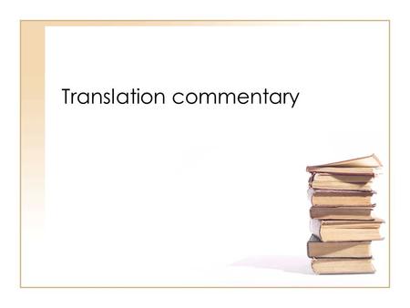 Translation commentary. Types of ‘commentary’ (1) Annotations: comments on a specific number of individual points in the text –tendency to focus on (micro)linguistic.