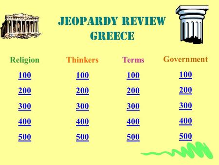 Jeopardy review Greece Religion 100 200 300 400 500 Thinkers 100 200 300 400 500 Terms 100 200 300 400 500 Government 100 200 300 400 500.