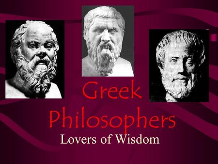 Greek Philosophers Lovers of Wisdom. Socrates Born in Athens 470 BC Fought in some wars for Athens Received big chunk of money after his father died Began.