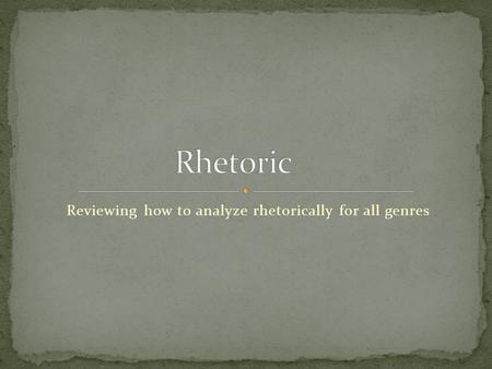 Reviewing how to analyze rhetorically for all genres.