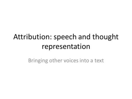 Attribution: speech and thought representation Bringing other voices into a text.