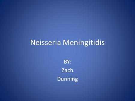 Neisseria Meningitidis BY: Zach Dunning. History Dates back the 16 th century First described in 1805 by Vieusseux.