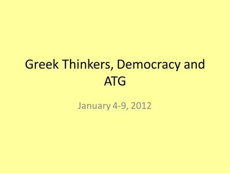 Greek Thinkers, Democracy and ATG January 4-9, 2012.