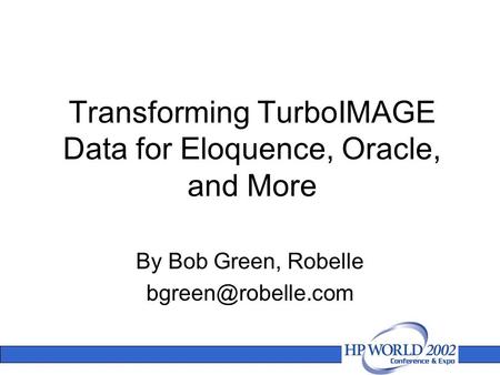 Transforming TurboIMAGE Data for Eloquence, Oracle, and More By Bob Green, Robelle