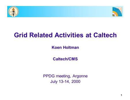 1 Grid Related Activities at Caltech Koen Holtman Caltech/CMS PPDG meeting, Argonne July 13-14, 2000.