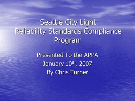 Seattle City Light Reliability Standards Compliance Program Presented To the APPA January 10 th, 2007 By Chris Turner.