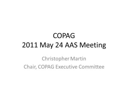 COPAG 2011 May 24 AAS Meeting Christopher Martin Chair, COPAG Executive Committee.