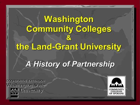 1 Washington Community Colleges & the Land-Grant University Washington Community Colleges & the Land-Grant University A History of Partnership.