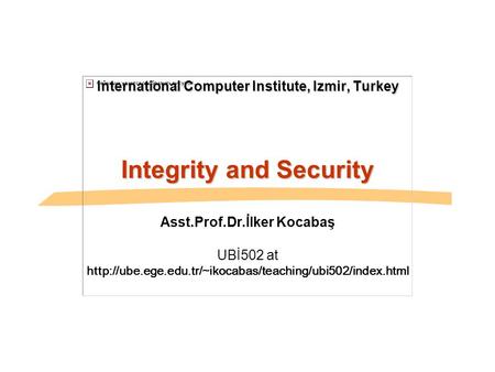 International Computer Institute, Izmir, Turkey Integrity and Security Asst.Prof.Dr.İlker Kocabaş UBİ502 at