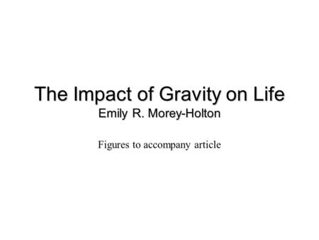 The Impact of Gravity on Life Emily R. Morey-Holton Figures to accompany article.