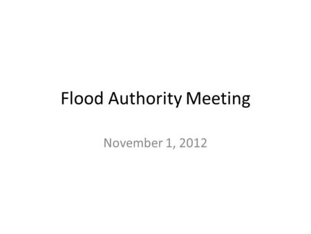 Flood Authority Meeting November 1, 2012. Agenda Discuss Background Materials for Governor Recommendations Miscellaneous – EWS URL; EWS Training Next.