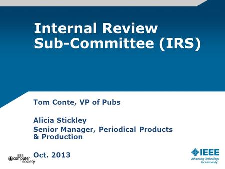 Internal Review Sub-Committee (IRS) Tom Conte, VP of Pubs Alicia Stickley Senior Manager, Periodical Products & Production Oct. 2013.