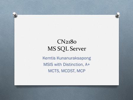 CN2180 MS SQL Server Kemtis Kunanuraksapong MSIS with Distinction, A+ MCTS, MCDST, MCP.