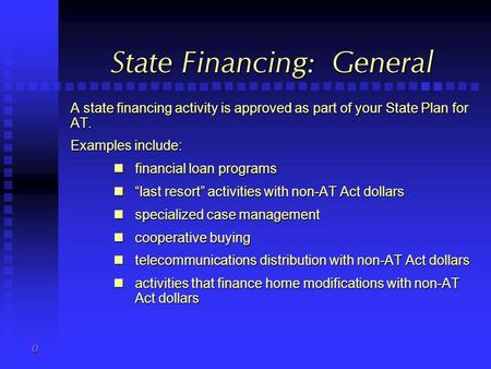 0 State Financing: General A state financing activity is approved as part of your State Plan for AT. Examples include: financial loan programs financial.