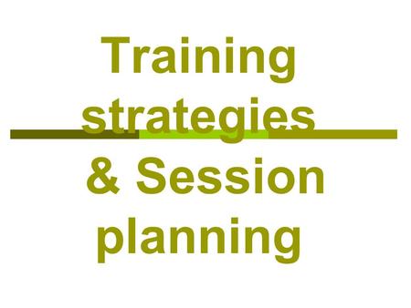 Training strategies & Session planning Training strategies Session objective;  learn what training strategies is  be able to apply the strategies learnt.