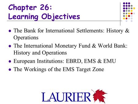 Chapter 26: Learning Objectives The Bank for International Settlements: History & Operations The International Monetary Fund & World Bank: History and.