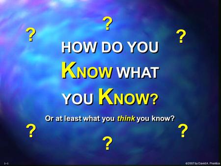  2007 by David A. Prentice HOW DO YOU K NOW WHAT YOU K NOW? Or at least what you think you know? HOW DO YOU K NOW WHAT YOU K NOW? Or at least what you.