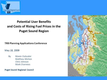 1 Potential User Benefits and Costs of Rising Fuel Prices in the Puget Sound Region TRB Planning Applications Conference May 18, 2009 By Maren Outwater.