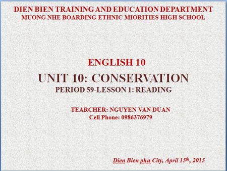 SỞ GIÁO DỤC VÀ ĐÀO TẠO TỈNH ĐIỆN BIÊN TRƯỜNG PTDTNT - THPT HUYỆN MƯỜNG NHÉ Gv: Nguyễn Văn Duân ĐT: 0986376979 Điện Biên, tháng 4/2015. MÔN TIẾNG ANH 10.