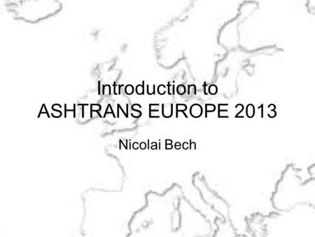 Introduction to ASHTRANS EUROPE 2013 Nicolai Bech.