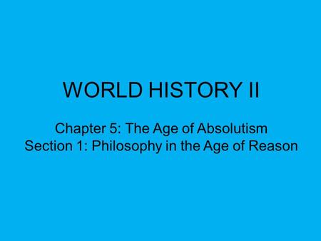 WORLD HISTORY II Chapter 5: The Age of Absolutism Section 1: Philosophy in the Age of Reason.