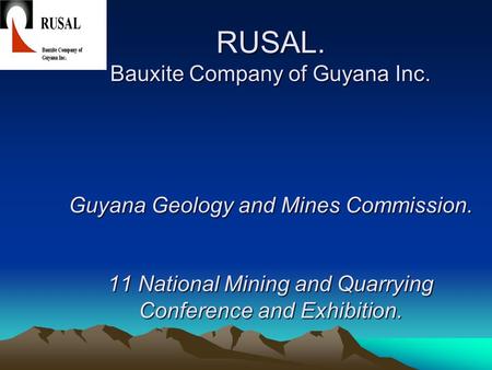 RUSAL. Bauxite Company of Guyana Inc. Guyana Geology and Mines Commission. 11 National Mining and Quarrying Conference and Exhibition.