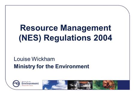 Resource Management (NES) Regulations 2004 Louise Wickham Ministry for the Environment.