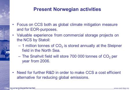 Olje- og energidepartementet www.oed.dep.no Present Norwegian activities Focus on CCS both as global climate mitigation measure and for EOR-purposes. Valuable.