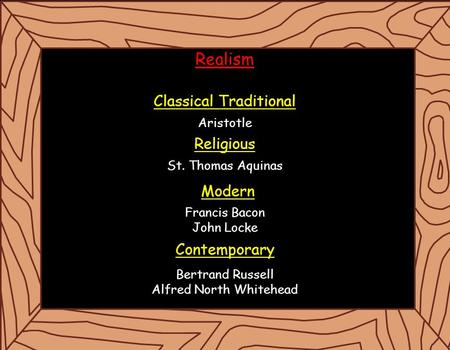 Realism Classical Traditional Aristotle Religious St. Thomas Aquinas Francis Bacon John Locke Bertrand Russell Alfred North Whitehead Modern Contemporary.