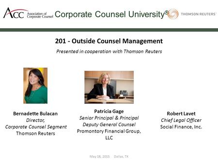 Corporate Counsel University ® 201 - Outside Counsel Management Presented in cooperation with Thomson Reuters May 18, 2015 Dallas, TX Bernadette Bulacan.