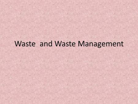 Waste and Waste Management. What is waste? Anything that is no longer useful and is thrown away because it is broken, spoiled or worn out – could be food,