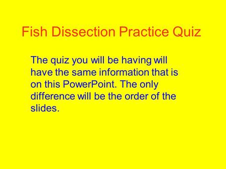 Fish Dissection Practice Quiz The quiz you will be having will have the same information that is on this PowerPoint. The only difference will be the order.