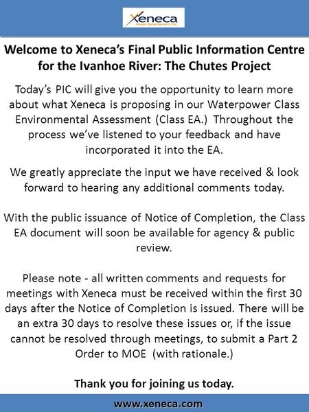 Welcome to Xeneca’s Final Public Information Centre for the Ivanhoe River: The Chutes Project Today’s PIC will give you the opportunity to learn more about.