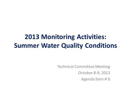 2013 Monitoring Activities: Summer Water Quality Conditions Technical Committee Meeting October 8-9, 2013 Agenda Item # 6.