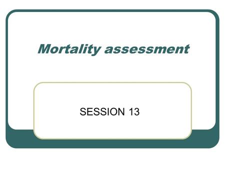 Mortality assessment SESSION 13. Factors leading to missing data in emergency Lack of civic records Low level of contacts with health institutions Lack.