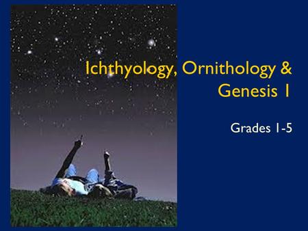 Ichthyology, Ornithology & Genesis 1 Grades 1-5. Genesis 1:20-21 - Day 5 And God said, “Let the waters swarm with swarms of living creatures, and let.